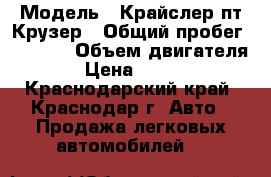  › Модель ­ Крайслер пт Крузер › Общий пробег ­ 4 000 › Объем двигателя ­ 2 › Цена ­ 280 000 - Краснодарский край, Краснодар г. Авто » Продажа легковых автомобилей   